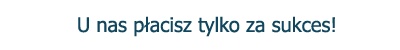 U nas płacisz tylko za sukces! U nas płacisz tylko za sukces!